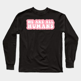 We Are All Humans Long Sleeve T-Shirt